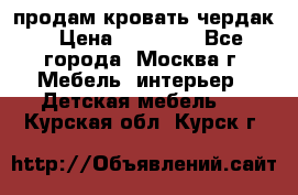 продам кровать чердак › Цена ­ 18 000 - Все города, Москва г. Мебель, интерьер » Детская мебель   . Курская обл.,Курск г.